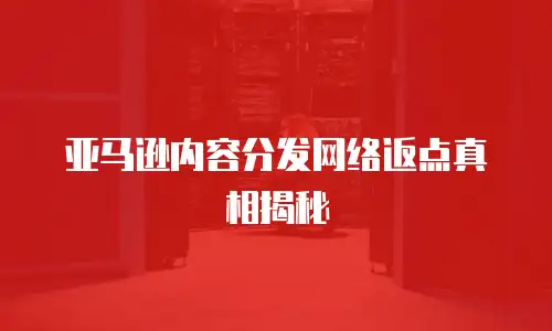 亚马逊内容分发网络返点真相揭秘