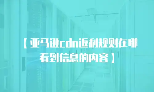 【亚马逊cdn返利规则在哪看到信息的内容】