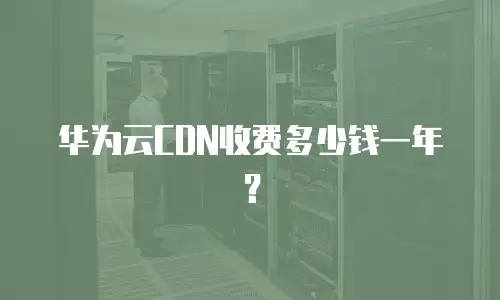 华为云CDN收费多少钱一年？