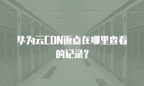 华为云CDN返点在哪里查看的记录？