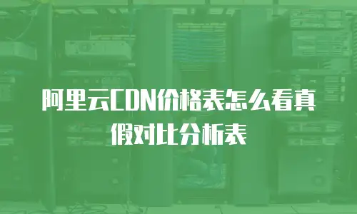 阿里云CDN价格表怎么看真假对比分析表