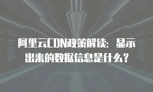 阿里云CDN政策解读：显示出来的数据信息是什么？