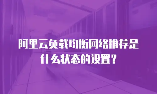 阿里云负载均衡网络推荐是什么状态的设置？