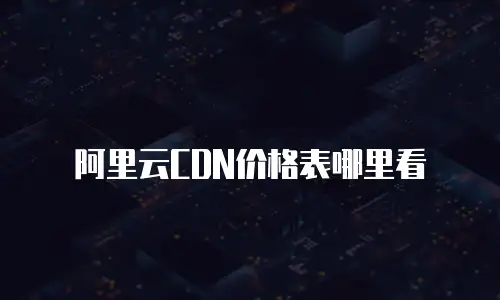 阿里云CDN价格表哪里看