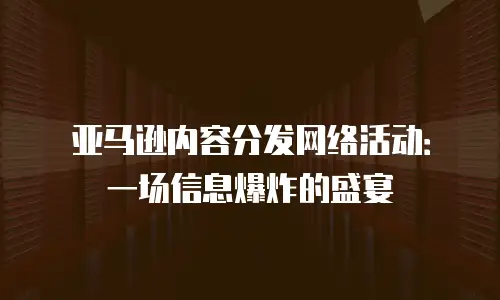 亚马逊内容分发网络活动：一场信息爆炸的盛宴