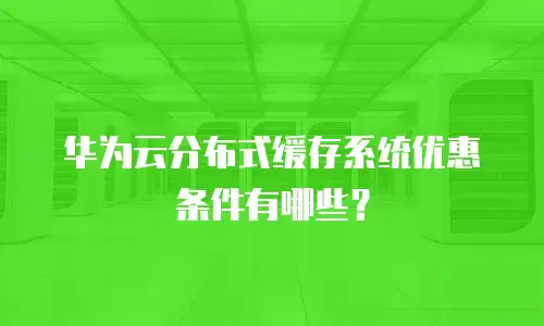 华为云分布式缓存系统优惠条件有哪些？