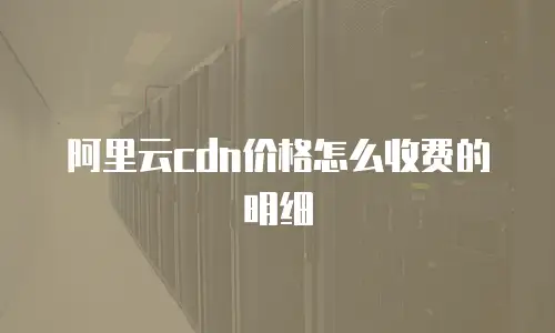 阿里云cdn价格怎么收费的明细