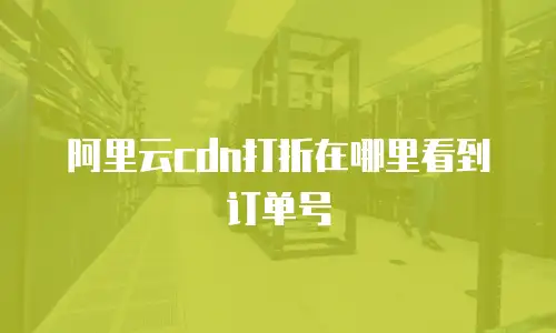 阿里云cdn打折在哪里看到订单号