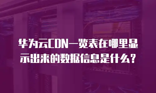 华为云CDN一览表在哪里显示出来的数据信息是什么？