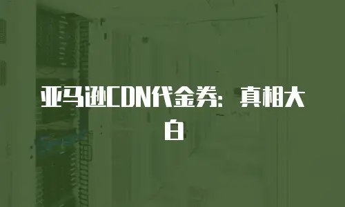 亚马逊CDN代金券：真相大白