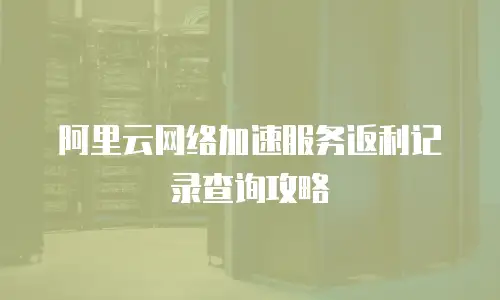 阿里云网络加速服务返利记录查询攻略