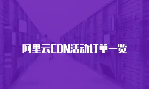 阿里云CDN活动订单一览
