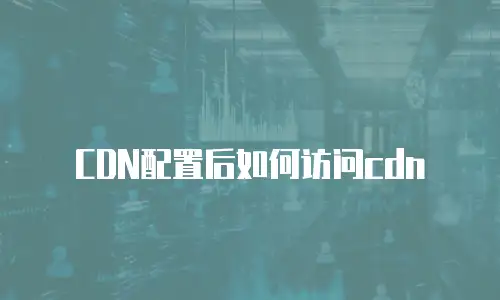 CDN配置后如何访问cdn