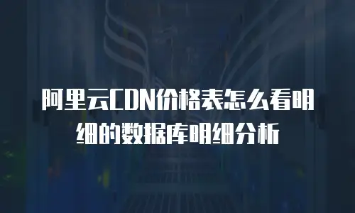 阿里云CDN价格表怎么看明细的数据库明细分析