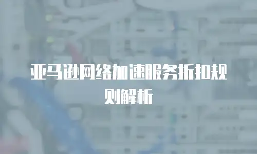 亚马逊网络加速服务折扣规则解析
