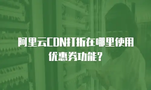 阿里云CDN打折在哪里使用优惠券功能？