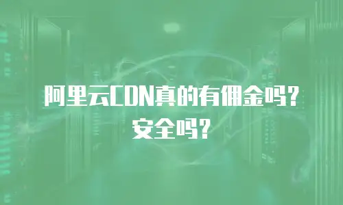 阿里云CDN真的有佣金吗？安全吗？