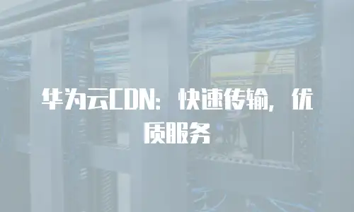 华为云CDN：快速传输，优质服务