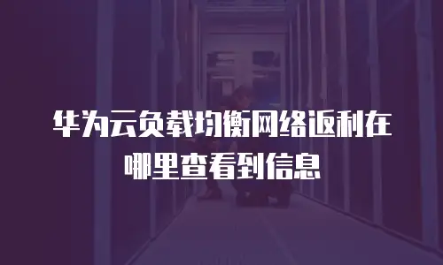 华为云负载均衡网络返利在哪里查看到信息