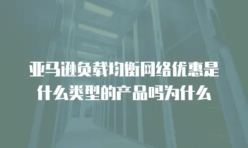亚马逊负载均衡网络优惠是什么类型的产品吗为什么