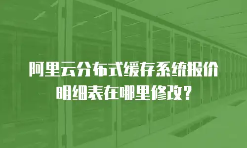 阿里云分布式缓存系统报价明细表在哪里修改？