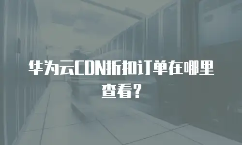 华为云CDN折扣订单在哪里查看？