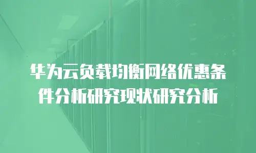 华为云负载均衡网络优惠条件分析研究现状研究分析