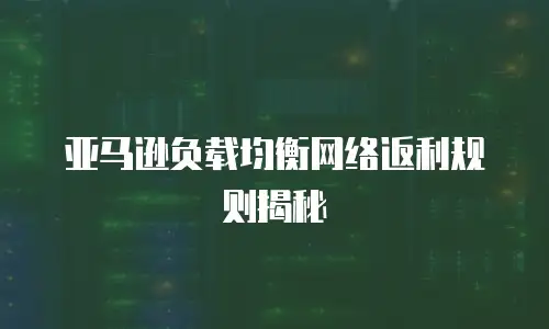 亚马逊负载均衡网络返利规则揭秘