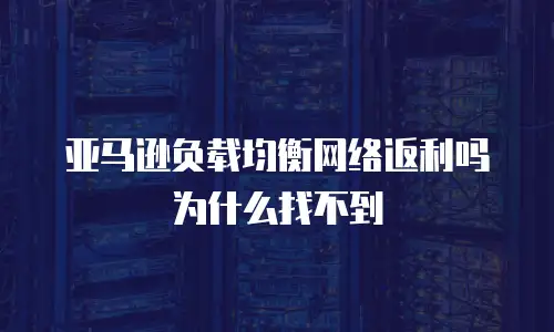 亚马逊负载均衡网络返利吗为什么找不到