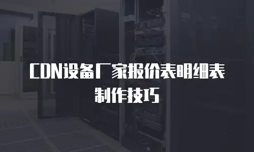 CDN设备厂家报价表明细表制作技巧