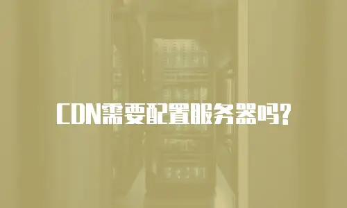 CDN需要配置服务器吗?
