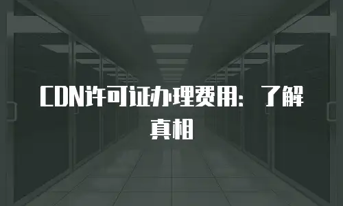CDN许可证办理费用：了解真相