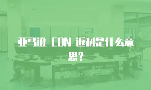 亚马逊 CDN 返利是什么意思？