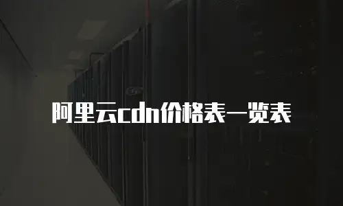 阿里云cdn价格表一览表