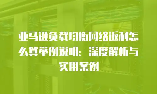 亚马逊负载均衡网络返利怎么算举例说明：深度解析与实用案例