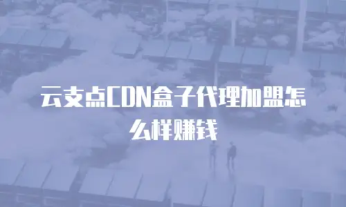 云支点CDN盒子代理加盟怎么样赚钱