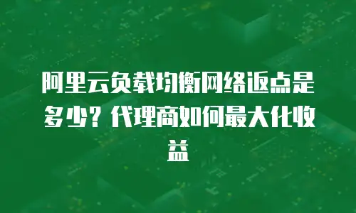 阿里云负载均衡网络返点是多少？代理商如何最大化收益  