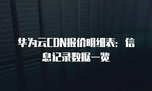 华为云CDN报价明细表：信息记录数据一览