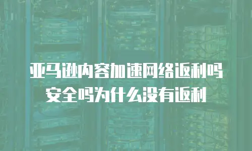 亚马逊内容加速网络返利吗安全吗为什么没有返利
