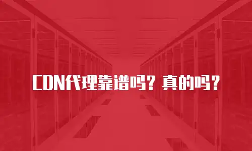 CDN代理靠谱吗？真的吗？