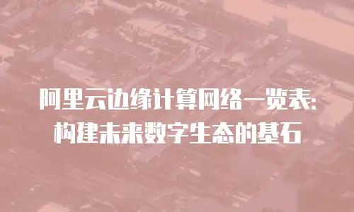 阿里云边缘计算网络一览表：构建未来数字生态的基石