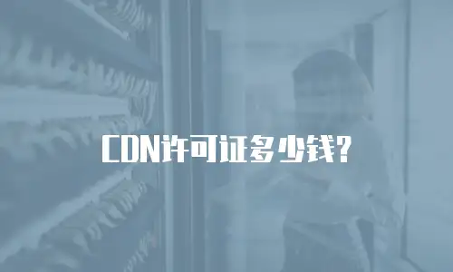 CDN许可证多少钱？