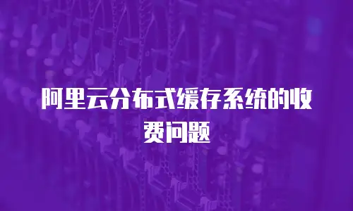 阿里云分布式缓存系统的收费问题