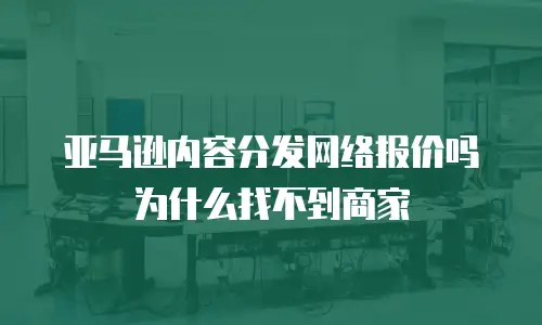 亚马逊内容分发网络报价吗为什么找不到商家