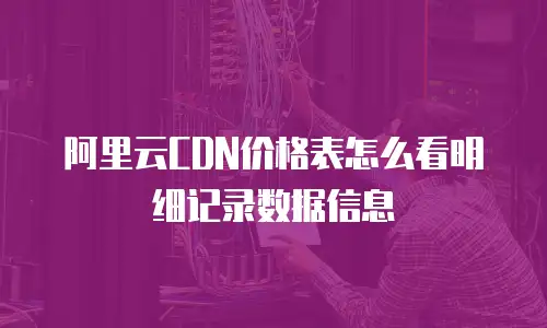 阿里云CDN价格表怎么看明细记录数据信息