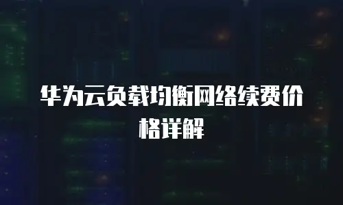 华为云负载均衡网络续费价格详解