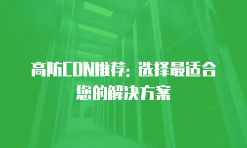 高防CDN推荐: 选择最适合您的解决方案