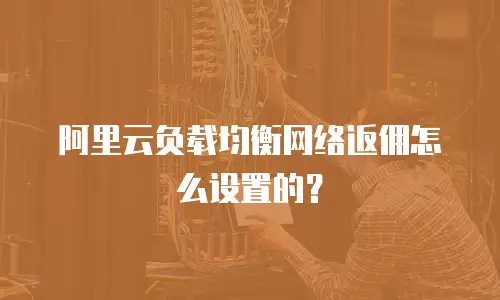 阿里云负载均衡网络返佣怎么设置的？
