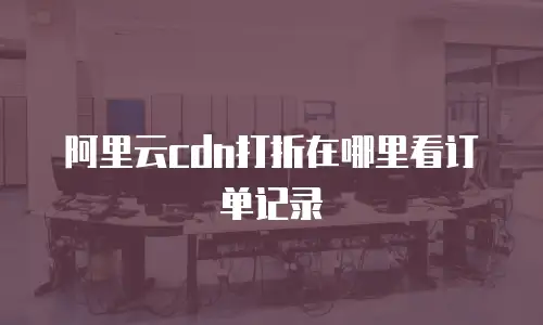 阿里云cdn打折在哪里看订单记录