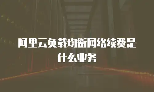 阿里云负载均衡网络续费是什么业务